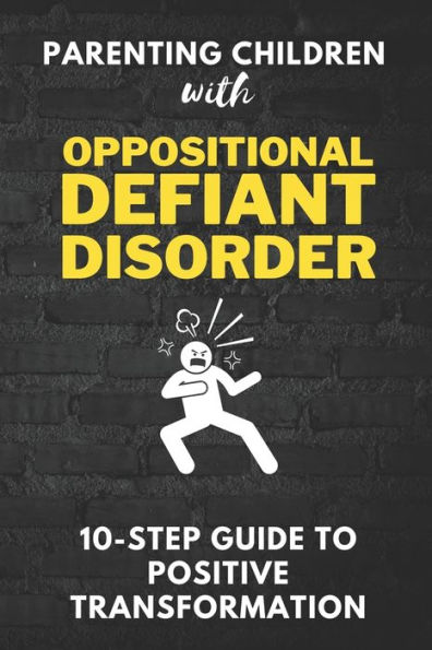 Parenting Children with Oppositional Defiant Disorder: A 10-Step Guide to Positive Transformation: Unlock the Power of Positive Parenting to Transform Your Child's Behavior!