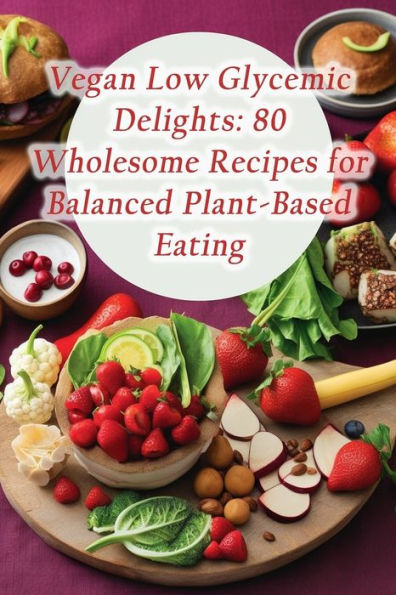 Vegan Low Glycemic Delights: 80 Wholesome Recipes for Balanced Plant-Based Eating