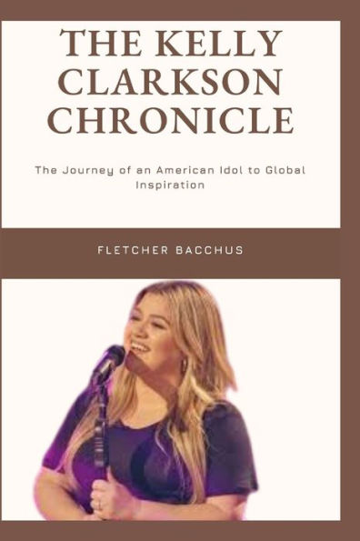 The Kelly Clarkson Chronicle: The Journey of an American idol to Global Inspiration