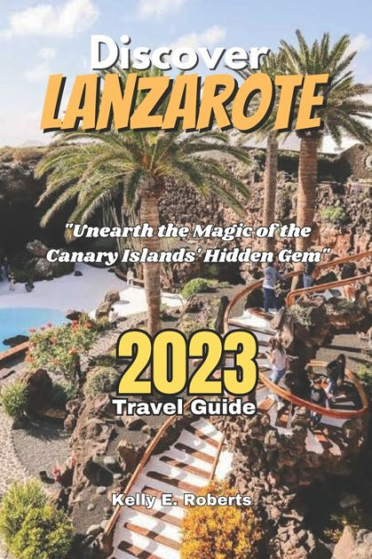 Discover Lanzarote 2023 Travel Guide: 