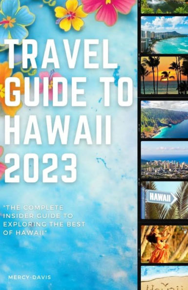 TRAVEL GUIDE TO HAWAII 2023: "The complete insider guide to exploring the best of Hawaii"