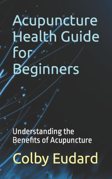 Acupuncture Health Guide for Beginners: Understanding the Benefits of Acupuncture