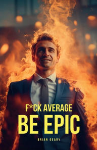 Title: F*CK AVERAGE: BE EPIC, Author: Brian Geary