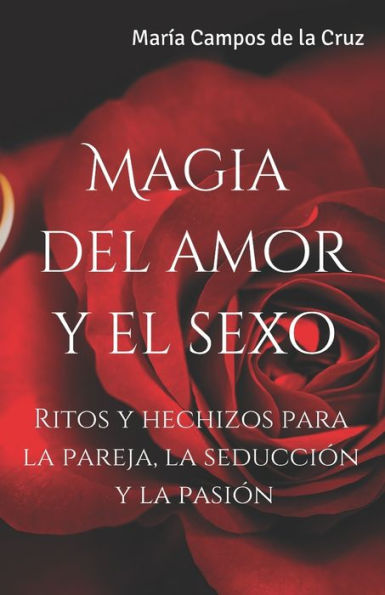 Magia del amor y el sexo: Ritos y hechizos para la pareja, la seducción y la pasión