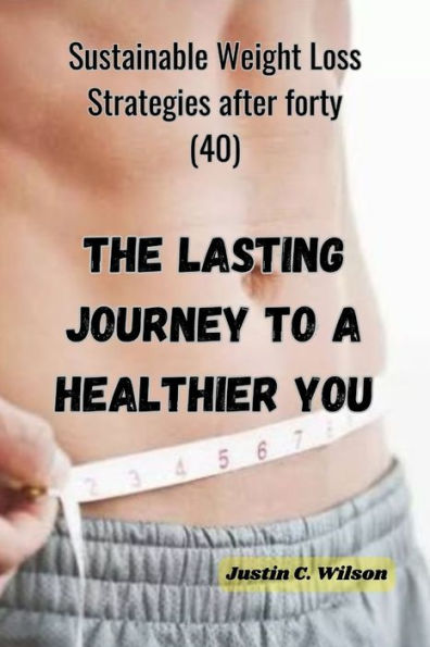 The Lasting Journey to a Healthier You: Sustainable Weight Loss Strategies after forty (40)