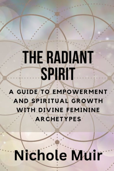 The Radiant Spirit: A Guide to Empowerment and Spiritual Growth with Divine Feminine Archetypes