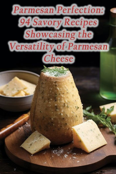 Parmesan Perfection: 94 Savory Recipes Showcasing the Versatility of Parmesan Cheese