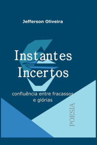 Title: Instantes Incertos: confluências entre fracassos e glórias, Author: Jefferson Oliveira