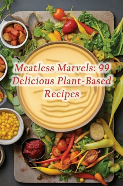 Meatless Marvels: 99 Delicious Plant-Based Recipes