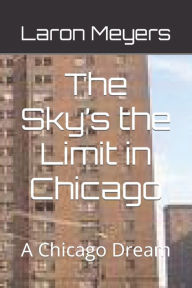 Title: The Sky's the Limit in Chicago: A Chicago Dream, Author: Laron Meyers