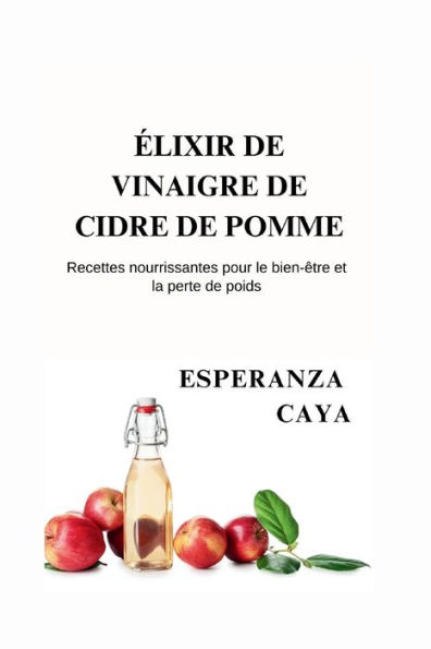 ÉLIXIR DE VINAIGRE DE CIDRE DE POMME: Recettes nourrissantes pour le bien-être et la perte de poids