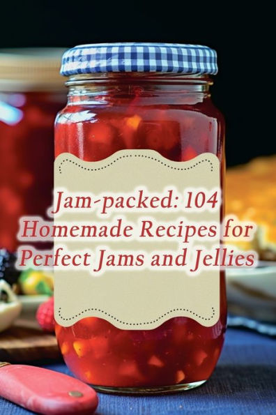 Jam-packed: 104 Homemade Recipes for Perfect Jams and Jellies