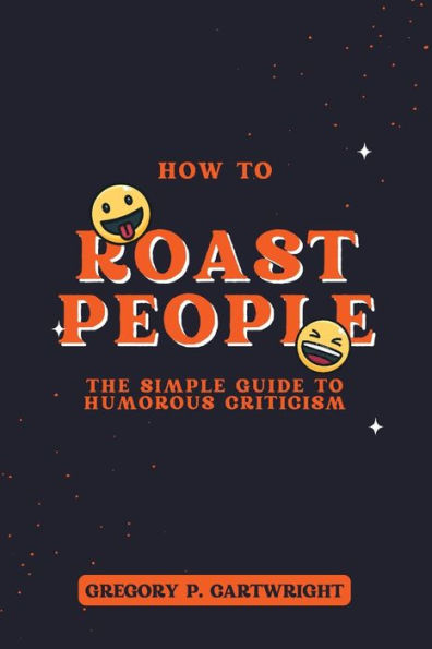 How to Roast People: The Simple Guide to Humorous Criticism