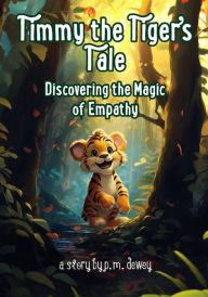 Title: Timmy the Tiger's Tale: Discovering the Magic of Empathy, Author: P. M. Dewey
