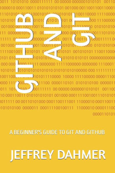 GITHUB AND GIT: A BEGINNER'S GUIDE TO GIT AND GITHUB By JEFFREY DAHMER ...