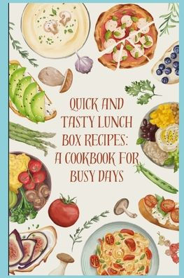 Quick and Tasty Lunch box Recipes: A cookbook for busy days