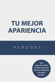 Title: Tu Mejor Apariencia: Una guía de moda y estilo personal para la confianza y el amor propio., Author: Hebooks