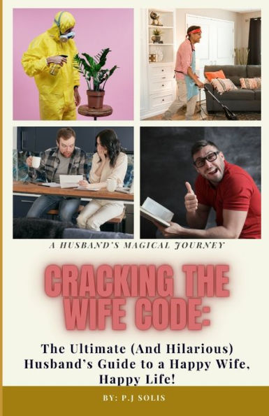 Cracking The Wife Code: : The Ultimate (And Hilarious) Husband's Guide to a Happy wife, Happy life.
