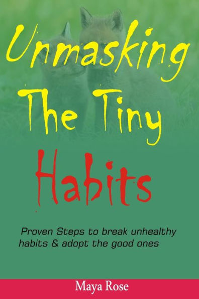 Unmasking The Tiny Habits: Proven steps to break unhealthy habits & adopt the good ones