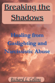 Title: Breaking the Shadows: Healing from Gaslighting and Narcissistic Abuse, Author: Richard L. Collins