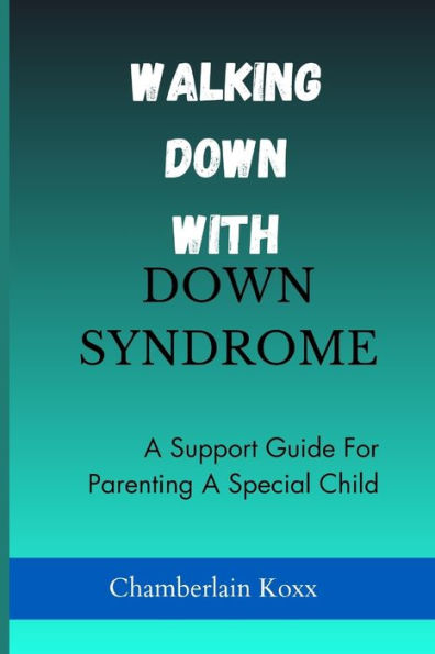 Walking Down With Down Syndrome: A Support Guide For Parenting A Special Child
