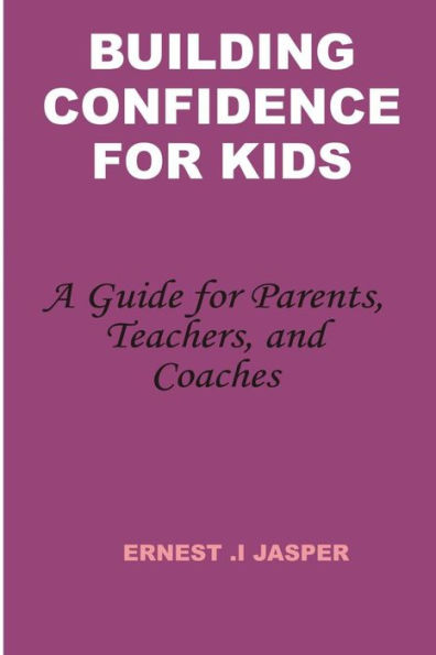 Building Confidence for Kids: A Guide for Parents, Teachers, and Coaches