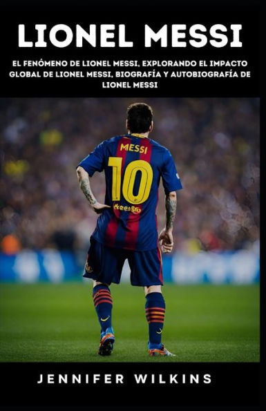 Lionel Messi: El fenómeno de Lionel Messi, Explorando el impacto global de Lionel Messi, Biografía y autobiografía de Lionel Messi