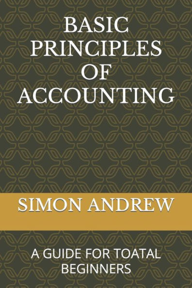 BASIC PRINCIPLES OF ACCOUNTING: A GUIDE FOR TOATAL BEGINNERS