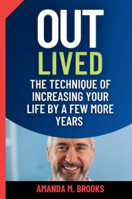 Title: Outlived: The Technique of Increasing Your Life by a Few More Years, Author: Amanda M. Brooks
