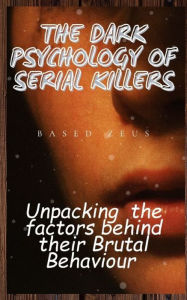 Title: The Dark Psychology of Serial Killers: Unpacking the Factors Behind their Brutal Behaviour, Author: Based Zeus