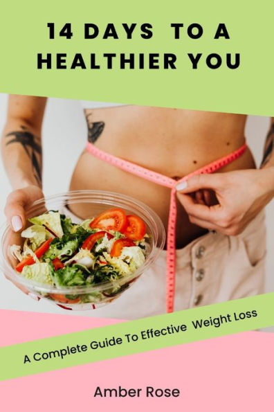 14 Days To A Healthier You: A Complete Guide To Effective Weight Loss