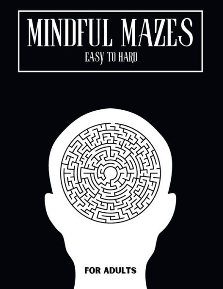 Mindful Mazes: Amazing Maze Activity Book For Adults & Teens With Solutions From Easy To Hard Difficulty For Relaxation And Stress Relief