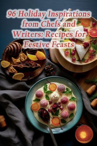 96 Holiday Inspirations from Chefs and Writers: Recipes for Festive Feasts
