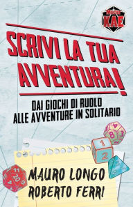Title: Scrivi la tua Avventura! Dai giochi di ruolo alle avventure in solitario, Author: Roberto Ferri