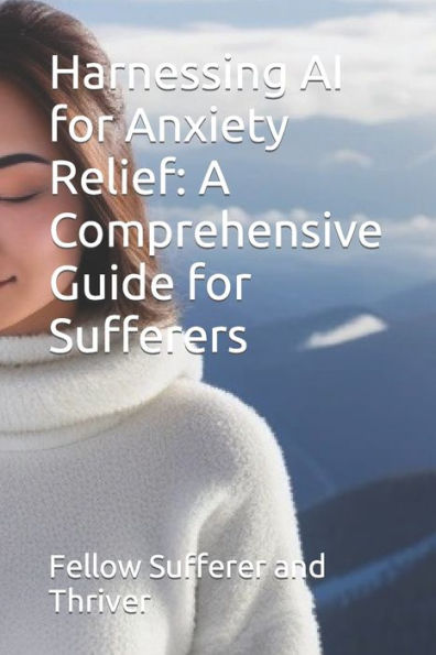 Harnessing AI for Anxiety Relief: A Comprehensive Guide for Sufferers