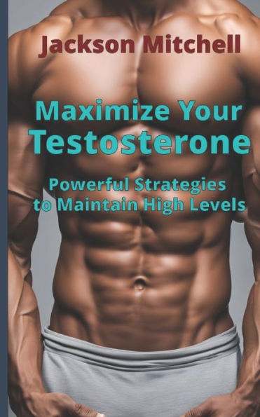 Maximize Your Testosterone: Powerful Strategies to Maintain High Levels