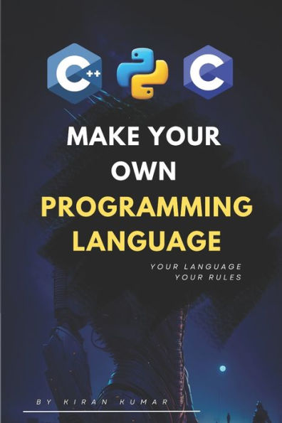 Make Your Own Programming Language: Design, Build, and Master Your Own Code