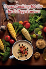 Title: Vegan Cooking 100 for the College Student, Author: Rustic Bites Den