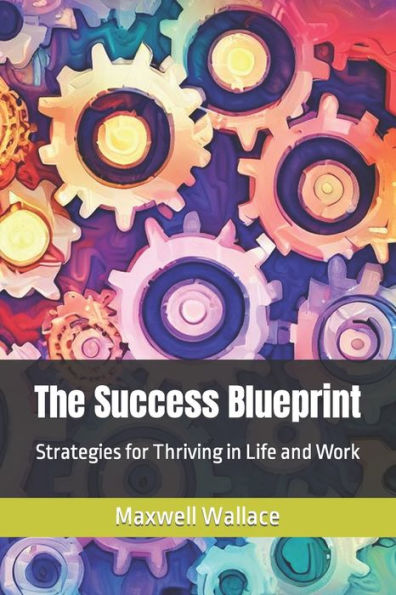 The Success Blueprint: Strategies for Thriving in Life and Work