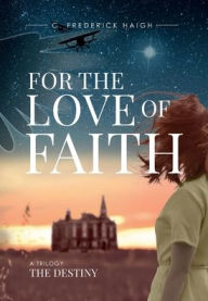 Title: For The Love Of Faith: The Destiny, Author: C. Frederick Haigh