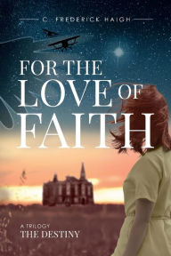 Title: For The Love Of Faith: The Destiny, Author: C. Frederick Haigh