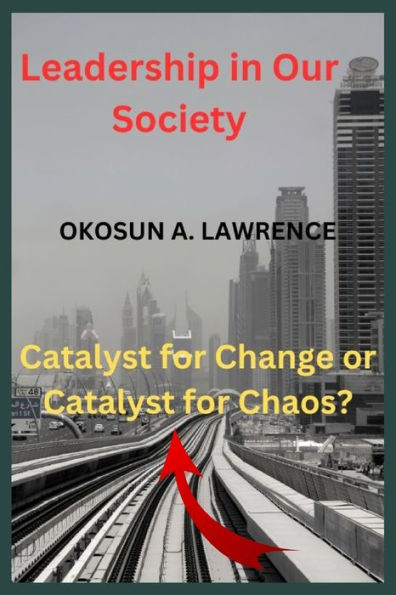 Leadership in Our Society: Catalyst for Change or Catalyst for Chaos?