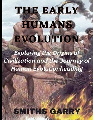 The Early Human Evolution: Exploring the origins of civilization and the journey of human evolution