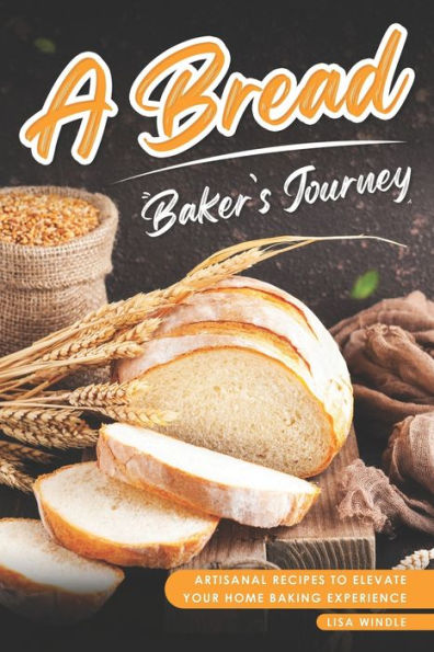 A Bread Baker's Journey: Artisanal Recipes to Elevate Your Home Baking Experience