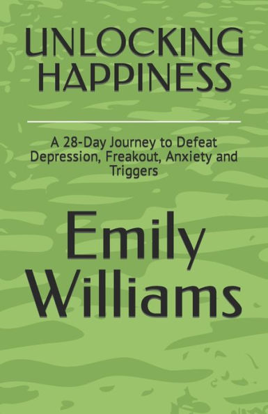 UNLOCKING HAPPINESS: A 28-Day Journey to Defeat Depression, Freakout, Anxiety and Triggers