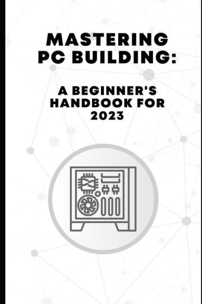 Mastering PC Building: A Beginner's Handbook for 2023