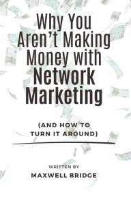 Title: Why You Aren't Making Money with Network Marketing (And How to Turn It Around), Author: Maxwell Bridge