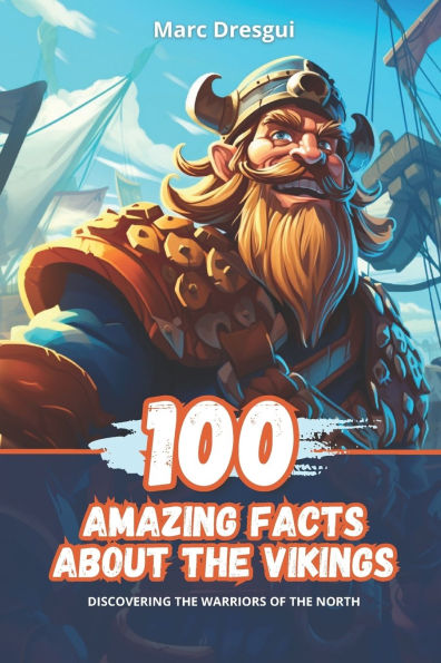 100 Amazing Facts about the Vikings: Discovering warriors of North