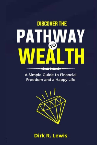 Discover the Pathway to Wealth: A Simple Guide to Financial Freedom and a Happy Life