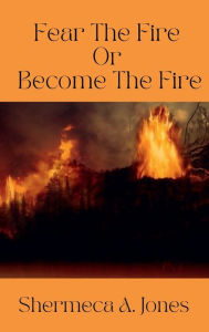 Title: Fear the Fire or Become the Fire, Author: Shermeca Jones